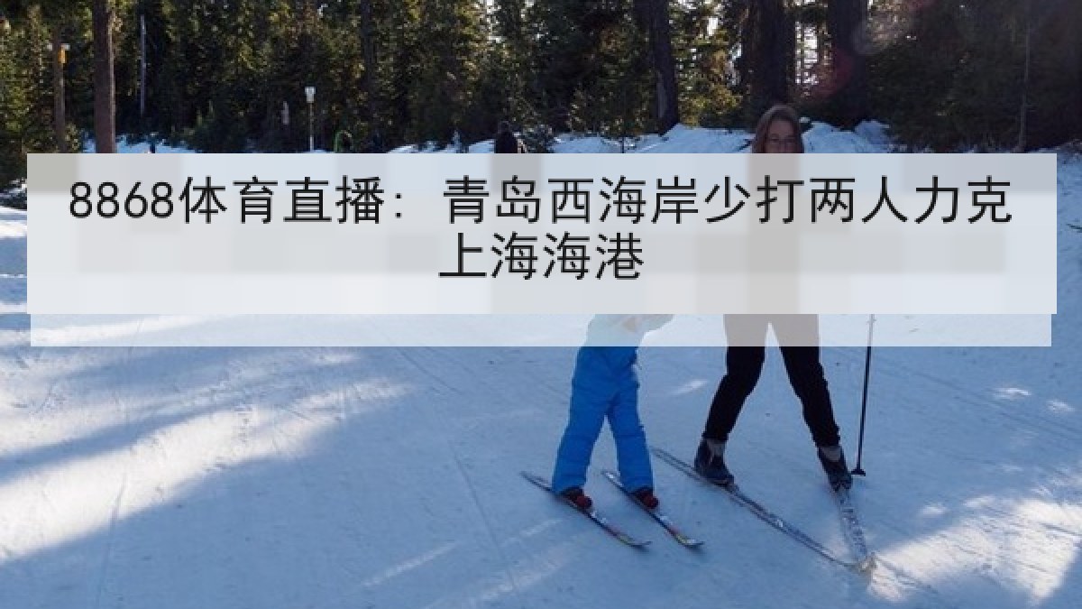 8868体育直播: 青岛西海岸少打两人力克上海海港