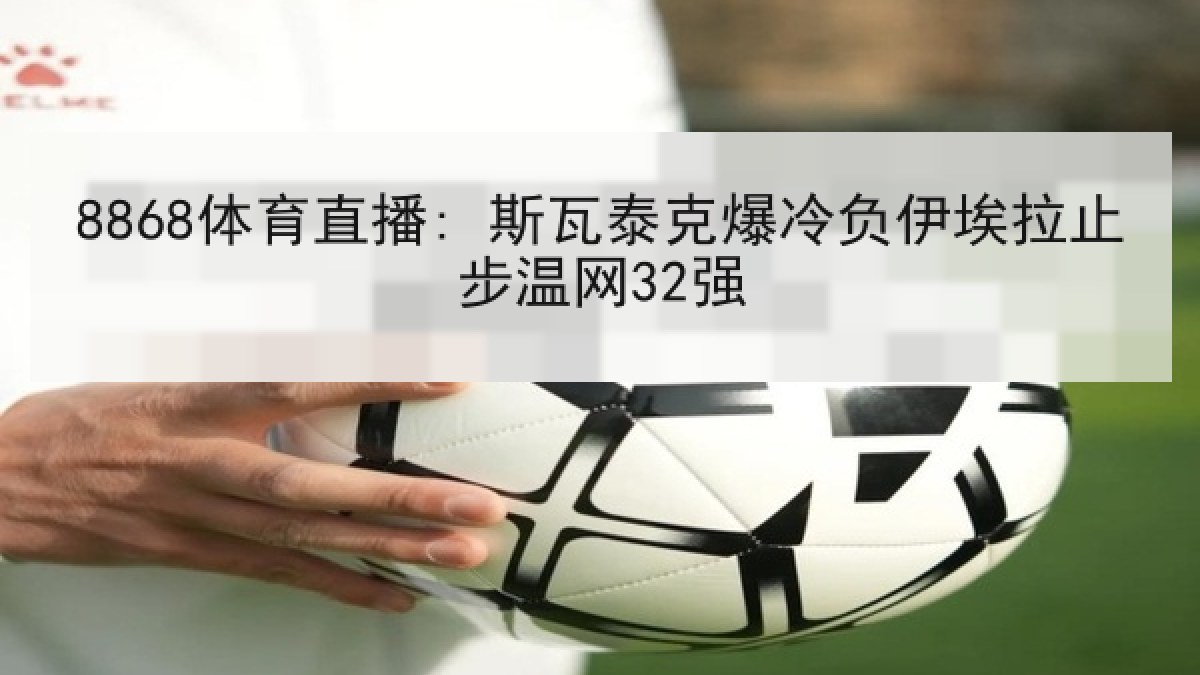 8868体育直播: 斯瓦泰克爆冷负伊埃拉止步温网32强