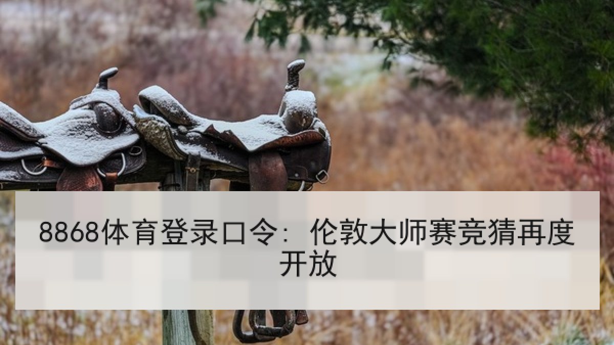 8868体育登录口令: 伦敦大师赛竞猜再度开放