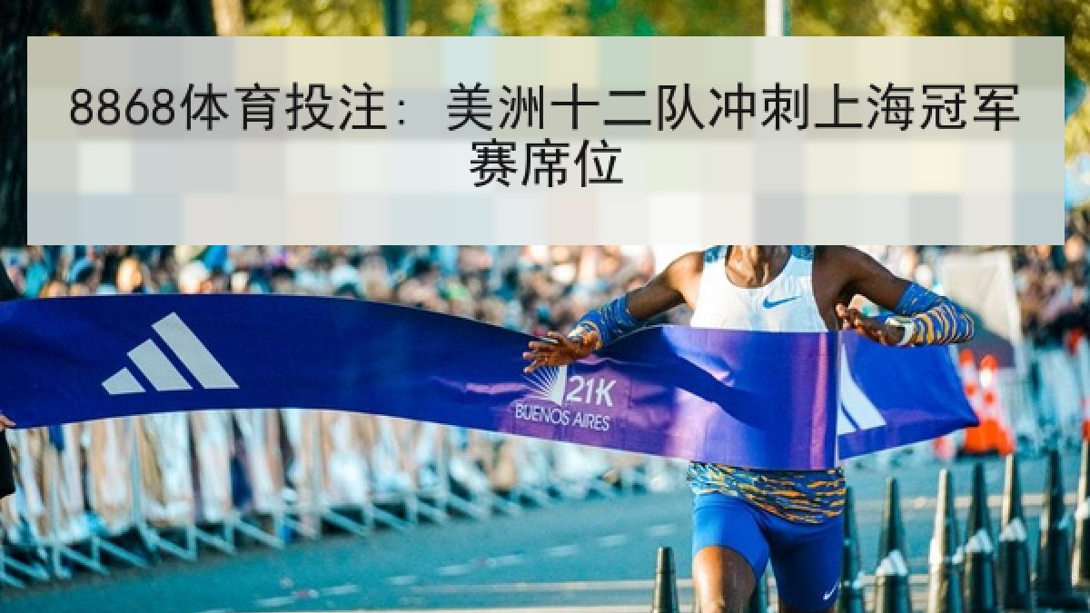 8868体育投注: 美洲十二队冲刺上海冠军赛席位