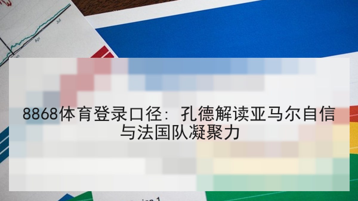 8868体育登录口径: 孔德解读亚马尔自信与法国队凝聚力