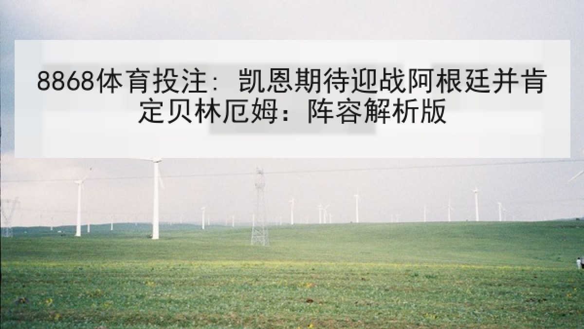 8868体育投注: 凯恩期待迎战阿根廷并肯定贝林厄姆：阵容解析版