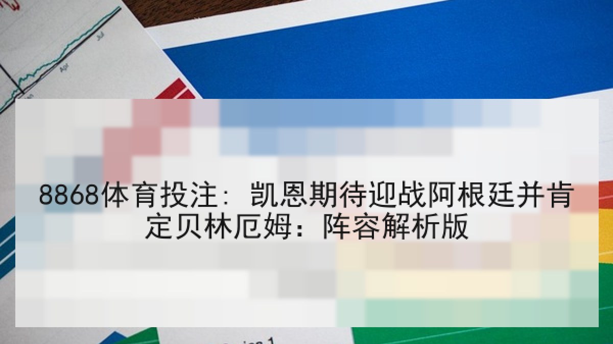 8868体育投注: 凯恩期待迎战阿根廷并肯定贝林厄姆:阵容解析版