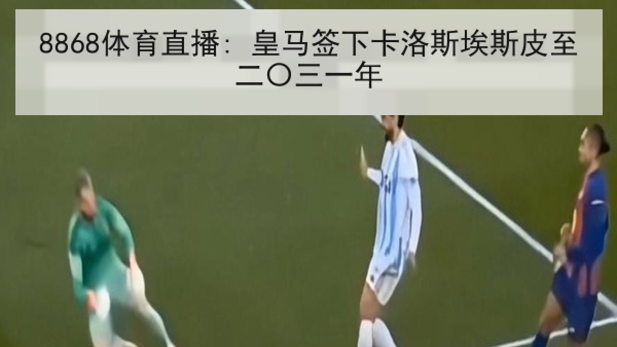 8868体育直播: 皇马签下卡洛斯埃斯皮至二〇三一年