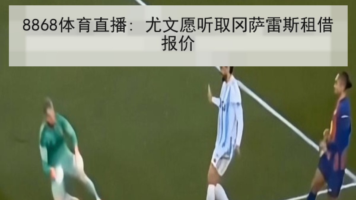 8868体育直播: 尤文愿听取冈萨雷斯租借报价 8868体育直播: 尤文愿听取冈萨雷斯租借报价