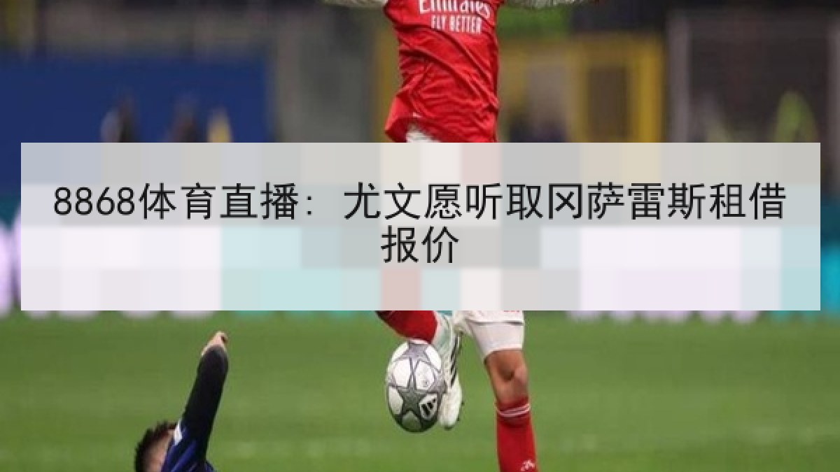 8868体育直播: 尤文愿听取冈萨雷斯租借报价