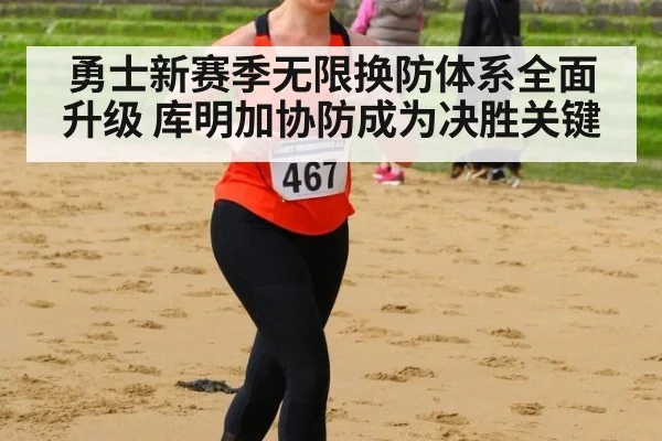 勇士新赛季无限换防体系全面升级 库明加协防成为决胜关键