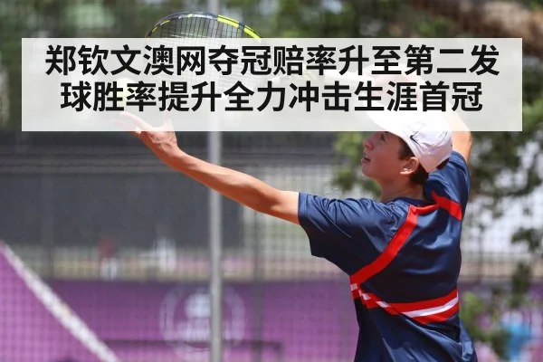 郑钦文澳网夺冠赔率升至第二发球胜率提升全力冲击生涯首冠
