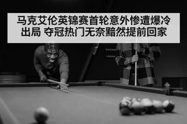 马克艾伦英锦赛首轮意外惨遭爆冷出局 夺冠热门无奈黯然提前回家