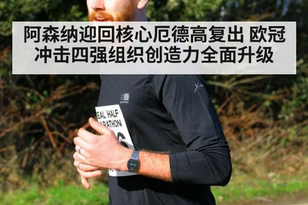 阿森纳迎回核心厄德高复出 欧冠冲击四强组织创造力全面升级