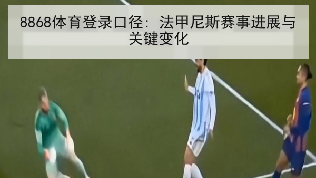 8868体育登录口径: 法甲尼斯赛事进展与关键变化