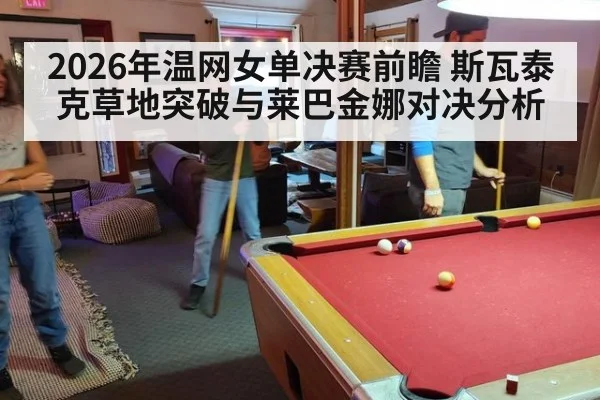 2026年温网女单决赛前瞻 斯瓦泰克草地突破与莱巴金娜对决分析